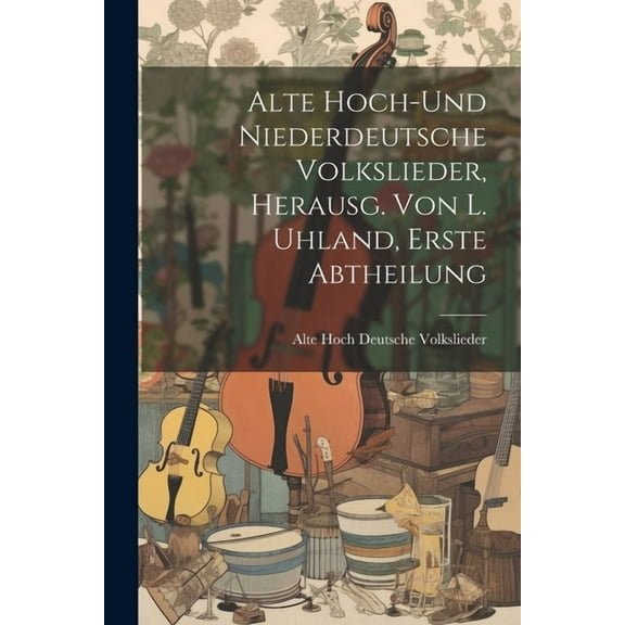 Alte hoch-und niederdeutsche Volkslieder, herausg. von L. Uhland, Erste Abtheilung (Paperback)