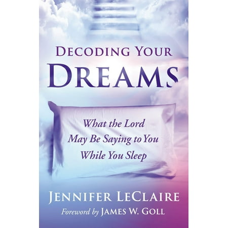 Decoding Your Dreams : What the Lord May Be Saying to You While You
