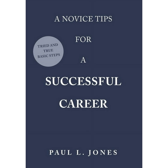 A Novice Tips for a Successful Career: Tried and True Basic Steps, (Hardcover)