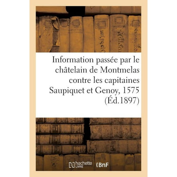 Histoire: Information Passe Par Le Chtelain de Montmelas Contre Les Capitaines Saupiquet Et Genoy, 1575 (Paperback)