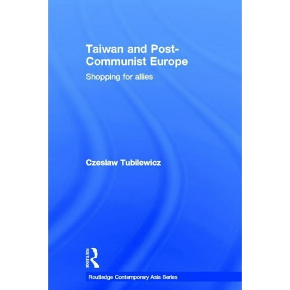 Routledge Contemporary Asia Taiwan and Post-Communist Europe: Shopping for Allies, (Hardcover)