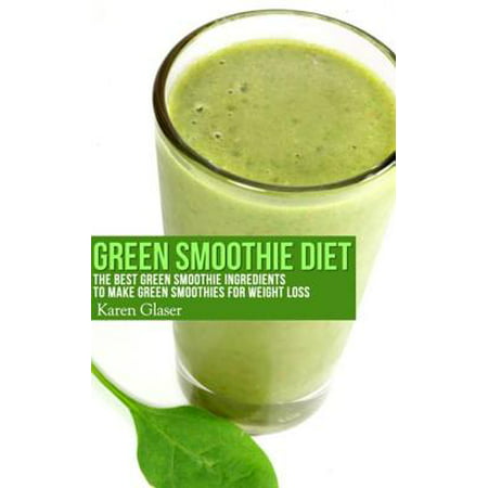 Green Smoothie Diet: The Best Green Smoothie Ingredients to Make Green Smoothies for Weight Loss -