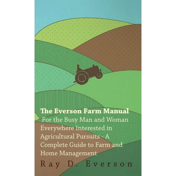 The Everson Farm Manual - For The Busy Man And Woman Everywhere Interested In Agricultural Pursuits - A Complete Guide To Farm And Home Management (Hardcover)