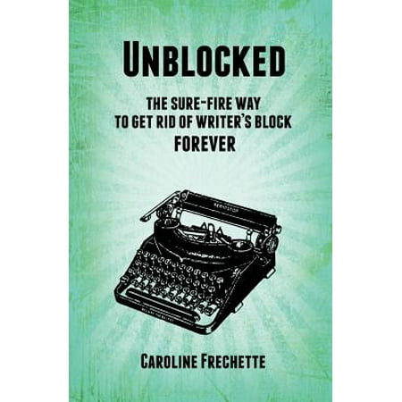 Unblocked : The Sure-Fire Way to Get Rid of Writer's Block (Best Way To Get Fired And Get Unemployment)