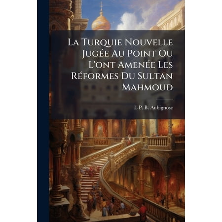 La Turquie Nouvelle Jugée Au Point Ou L ont Amenée Les Réformes Du Sultan Mahmoud (Paperback)