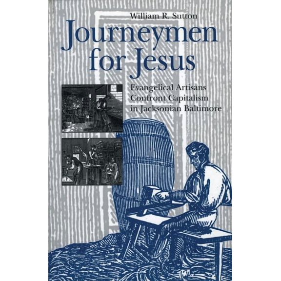 Kenneth Scott Latourette Prize in Religi Journeymen for Jesus: Evangelical Artisans Confront Capitalism in Jacksonian Baltimore, (Paperback)