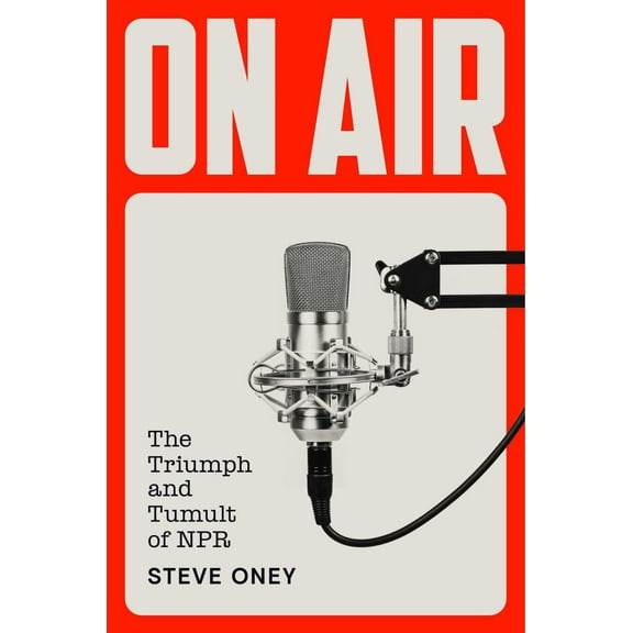 Steve Oney: On Air: The Triumph and Tumult of NPR (Hardcover)