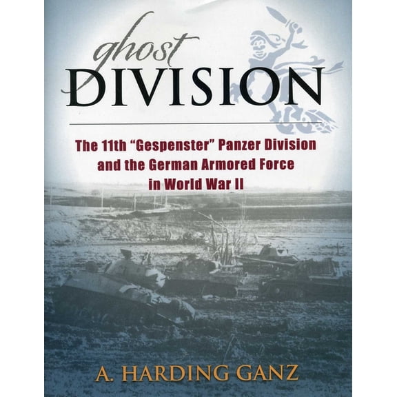 Ghost Division : The 11th "Gespenster" Panzer Division and the German Armored Force in World War II (Hardcover)