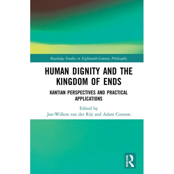 Routledge Studies in Eighteenth-Century  Human Dignity and the Kingdom of Ends: Kantian Perspectives and Practical Applications, (Hardcover)