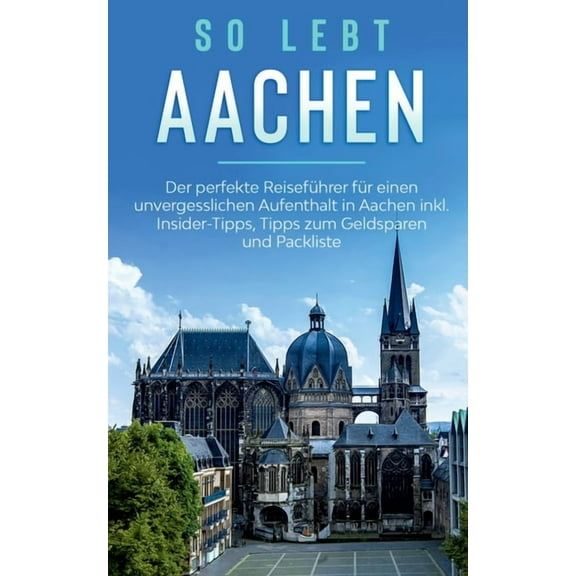 So lebt Aachen: Der perfekte ReisefÃ¼hrer fÃ¼r einen unvergesslichen Aufenthalt in Aachen inkl. Insider-Tipps, Tipps zum G, (Paperback)