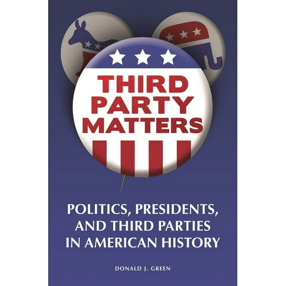 Third-Party Matters: Politics, Presidents, and Third Parties in American History, (Hardcover)