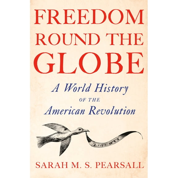 Freedom Round the Globe: A World History of the American Revolution, (Hardcover)
