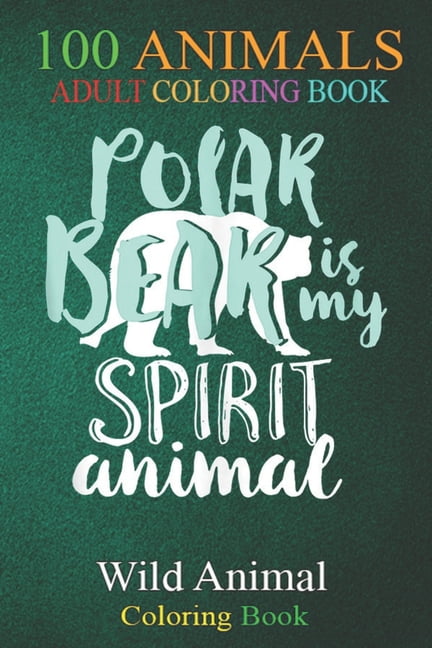 Download 100 Animals Polar Bear Is My Spirit Animal Wildlife Conservation An Adult Wild Animals Coloring Book With Lions Elephants Owls Horses Dogs Cats And Many More Paperback Walmart Com Walmart Com
