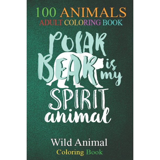 Download 100 Animals Polar Bear Is My Spirit Animal Wildlife Conservation An Adult Wild Animals Coloring Book With Lions Elephants Owls Horses Dogs Cats And Many More Paperback Walmart Com Walmart Com