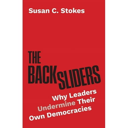 The Backsliders: Why Leaders Undermine Their Own Democracies, (Hardcover)