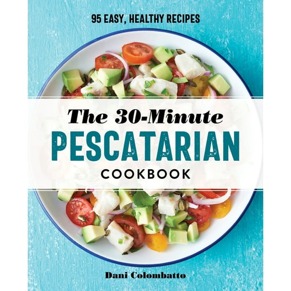The 30-Minute Pescatarian Cookbook: 95 Easy, Healthy Recipes, (Paperback)