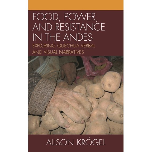 Food, Power, and Resistance in the Andes : Exploring Quechua Verbal and Visual Narratives (Paperback)