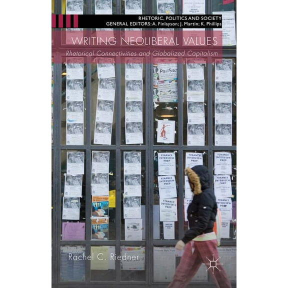 Rhetoric, Politics and Society Writing Neoliberal Values: Rhetoric Connectivities and Globalised Capitalism, (Hardcover)