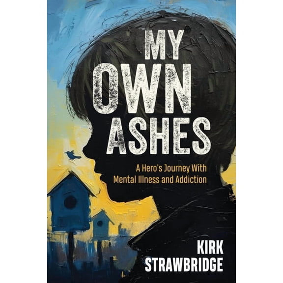 My Own Ashes: A Hero's Journey With Mental Illness and Addiction, (Paperback)