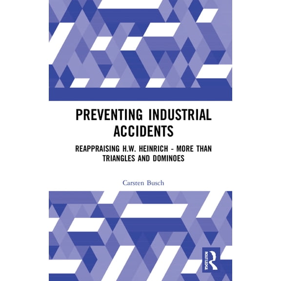 Preventing Industrial Accidents: Reappraising H. W. Heinrich - More Than Triangles and Dominoes, (Hardcover)