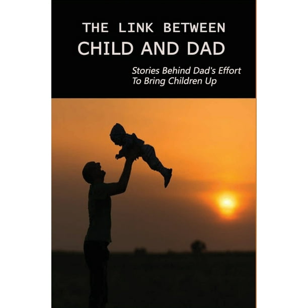 The Link Between Child And Dad : Stories Behind Dad's Effort To Bring  Children Up: How To Be A Better Daughter As A Teenager (Paperback) -  Walmart.com