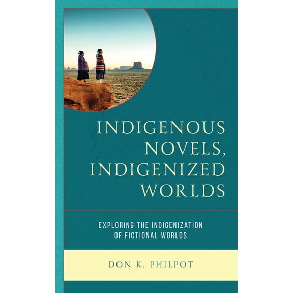 Indigenous Novels, Indigenized Worlds: Exploring the Indigenization of Fictional Worlds, (Paperback)