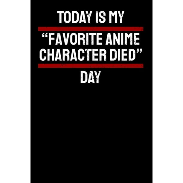Today Is My Favorite Anime Character Died Day Notebook A5 For Anime Merchandise And Manga Journal Lover I A5 6x9 Inch I Gift I 120 Pages I Blank Walmart Com Walmart Com