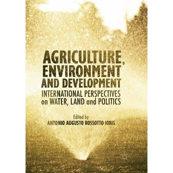 Agriculture, Environment and Development: International Perspectives on Water, Land and Politics, (Paperback)