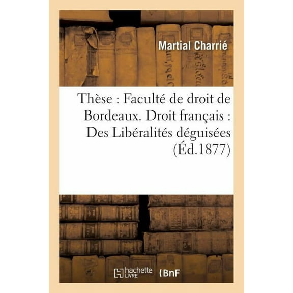 Sciences Sociales: Thèse: Faculté de Droit de Bordeaux. Droit Français: Des Libéralités Déguisées (Paperback)