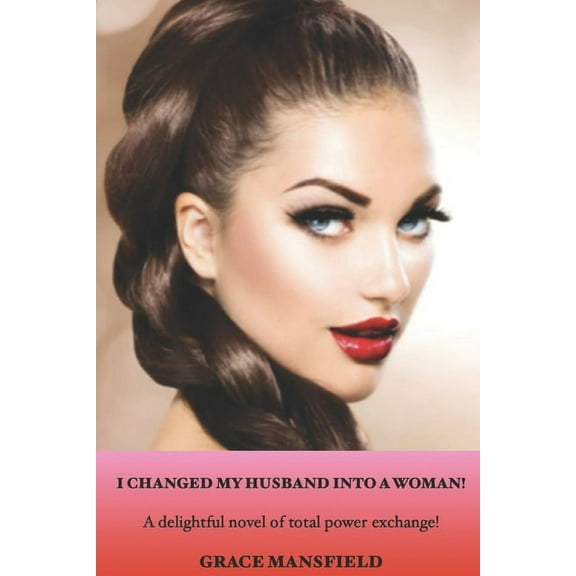 I Changed My Husband into a Woman!: A delightful novel of total power exchange! (Paperback)
