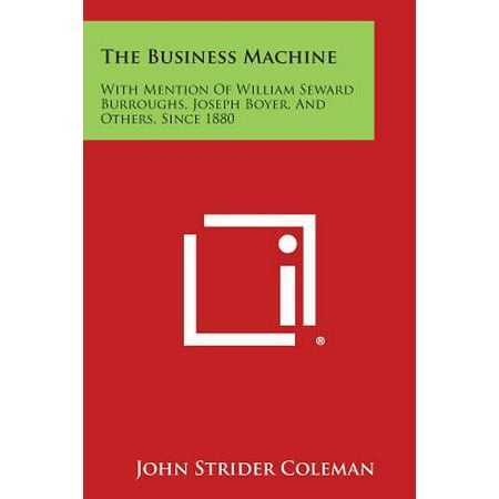 Business Machines - The Business Machine: With Mention of William Seward Burroughs, Joseph Boyer, and Others, Since 1880