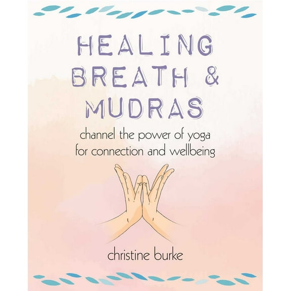Healing Breath and Mudras: Channel the Power of Yoga for Connection and Wellbeing, (Paperback)