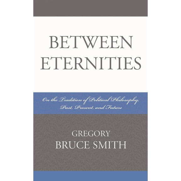 Between Eternities: On the Tradition of Political Philosophy, Past, Present, and Future, (Paperback)