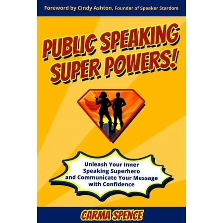 Public Speaking Super Powers: Unleash Your Inner Speaking Superhero and Communicate Your Message with Confidence -