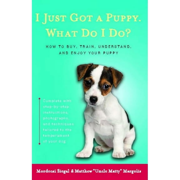 I Just Got a Puppy, What Do I Do? : How to Buy, Train, Understand, and Enjoy Your Puppy (Paperback)