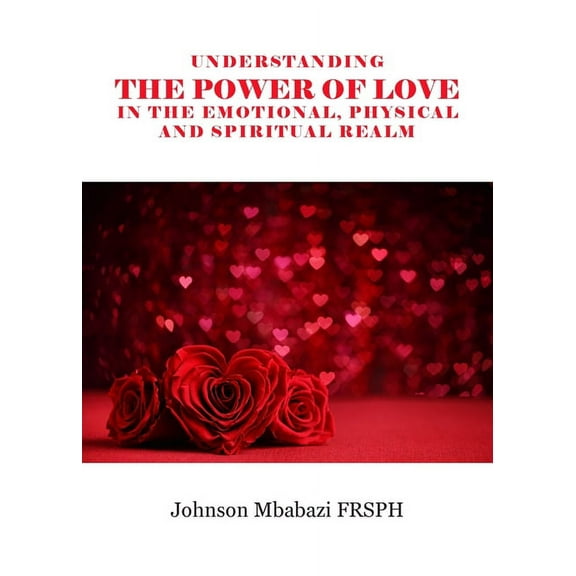 Understanding the Power of Love in the Emotional, Physical and Spiritual Realm (Paperback)