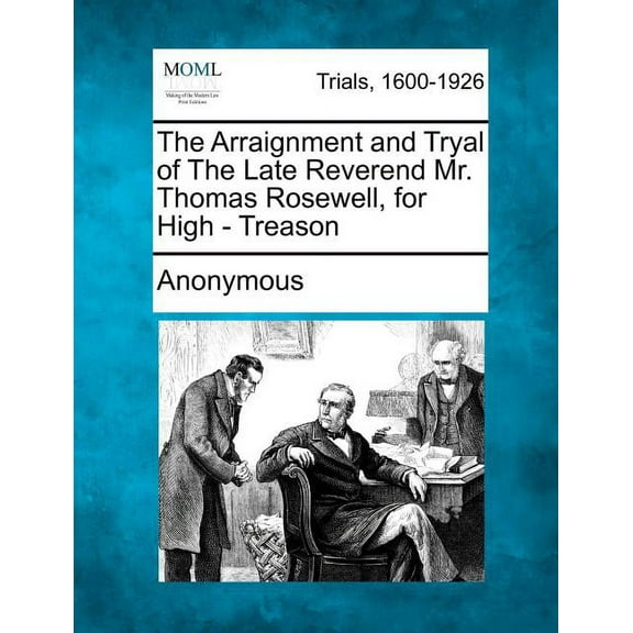 The Arraignment and Tryal of the Late Reverend Mr. Thomas Rosewell, for High - Treason (Paperback)