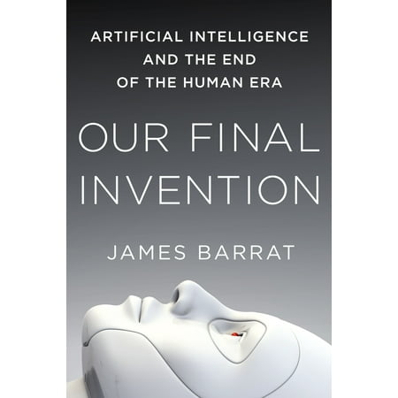 Our Final Invention : Artificial Intelligence and the End of the Human