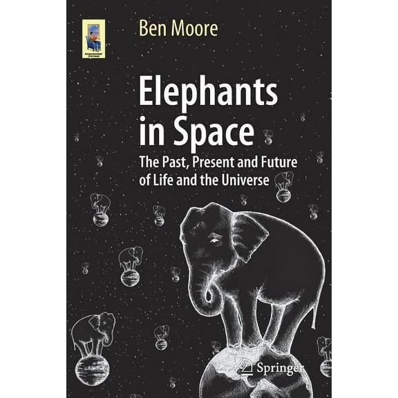 Astronomers' Universe Elephants in Space: The Past, Present and Future of Life and the Universe, (Paperback)