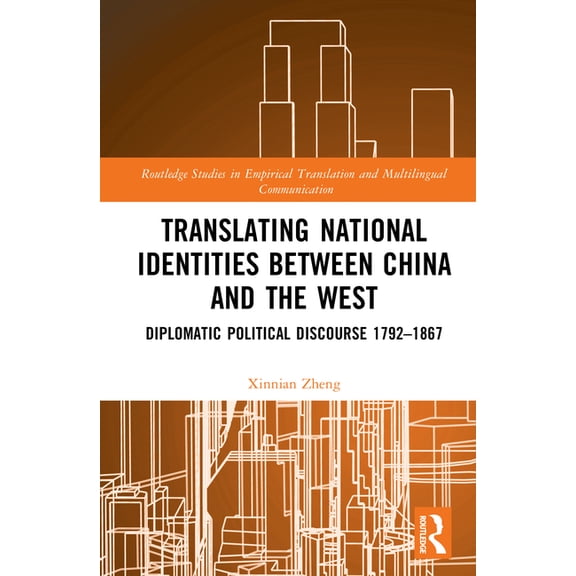 Routledge Studies in Empirical Translati Translating National Identities Between China and the West: Diplomatic Political Discourse 1792-1867, (Hardcover)
