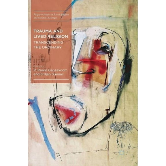 Palgrave Studies in Lived Religion and S Trauma and Lived Religion: Transcending the Ordinary, (Hardcover)