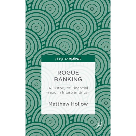 Rogue Banking: A History of Financial Fraud in Interwar Britain, (Hardcover)