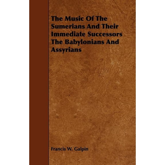The Music Of The Sumerians And Their Immediate Successors The Babylonians And Assyrians, (Paperback)