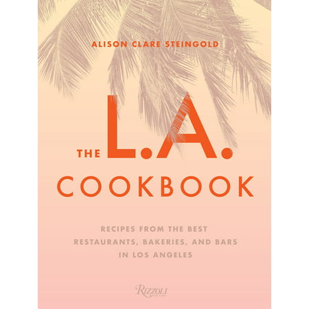 The L.A. Cookbook : Recipes from the Best Restaurants, Bakeries, and Bars in Los