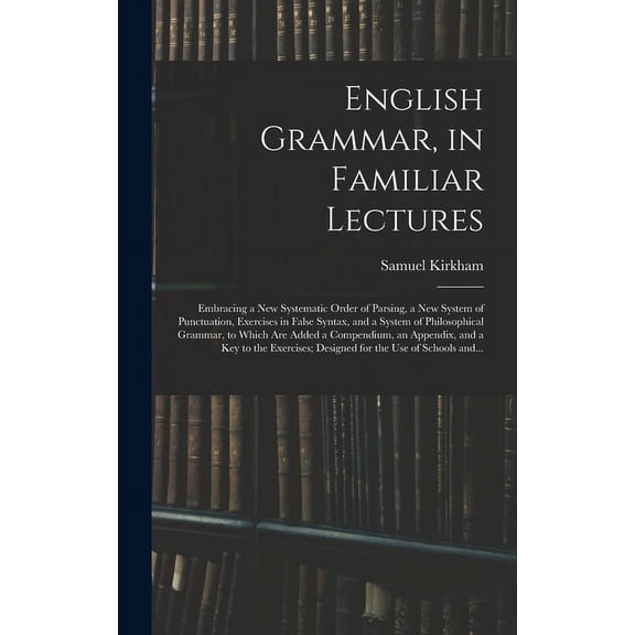 English Grammar, in Familiar Lectures: Embracing a New Systematic Order of Parsing, a New System of Punctuation, Exercis, (Hardcover)