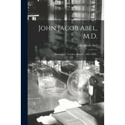 John Jacob Abel, M.D. : Investigator, Teacher, Prophet, 1857-1938; (Paperback)