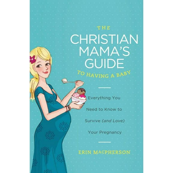 Christian Mama's Guide The Christian Mama's Guide to Having a Baby: Everything You Need to Know to Survive (and Love) Your Pregnancy, (Paperback)