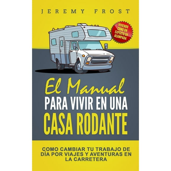 El Manual Para Vivir En Una Casa Rodante: Viviendo Como Un Experto En Acampada - Como Cambiar Tu (Paperback) by Jeremy Frost