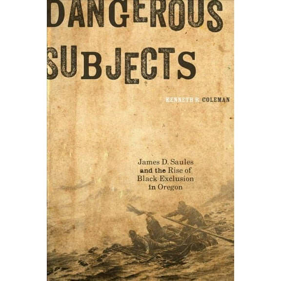 Dangerous Subjects : James D. Saules and the Rise of Black Exclusion in Oregon (Paperback)