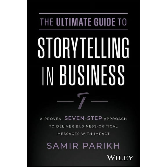 The Ultimate Guide to Storytelling in Business: A Proven, Seven-Step Approach to Deliver Business-Critical Messages with, (Hardcover)